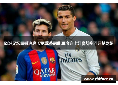 欧洲足坛震撼消息 C罗重返曼联 再度穿上红魔战袍回归梦剧场