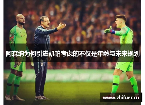 阿森纳为何引进凯帕考虑的不仅是年龄与未来规划