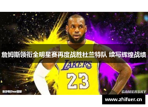 詹姆斯领衔全明星赛再度战胜杜兰特队 续写辉煌战绩