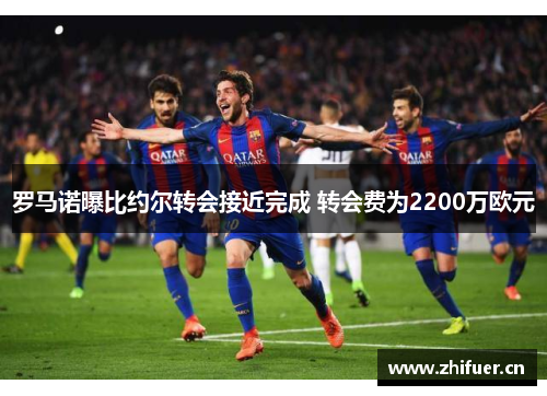 罗马诺曝比约尔转会接近完成 转会费为2200万欧元