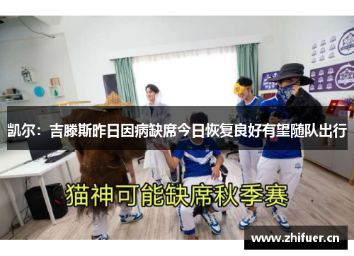 凯尔：吉滕斯昨日因病缺席今日恢复良好有望随队出行